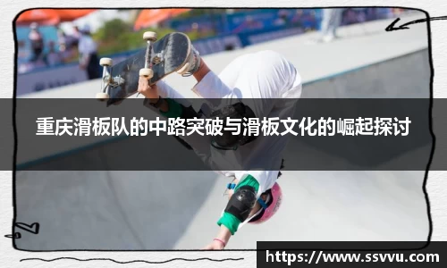 重庆滑板队的中路突破与滑板文化的崛起探讨