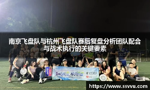 南京飞盘队与杭州飞盘队赛后复盘分析团队配合与战术执行的关键要素
