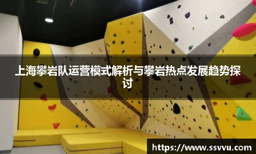 上海攀岩队运营模式解析与攀岩热点发展趋势探讨