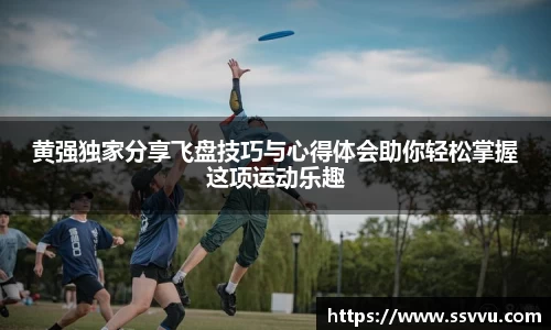 黄强独家分享飞盘技巧与心得体会助你轻松掌握这项运动乐趣