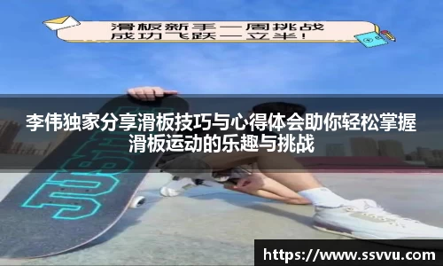 李伟独家分享滑板技巧与心得体会助你轻松掌握滑板运动的乐趣与挑战