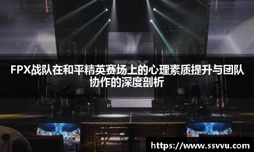 FPX战队在和平精英赛场上的心理素质提升与团队协作的深度剖析