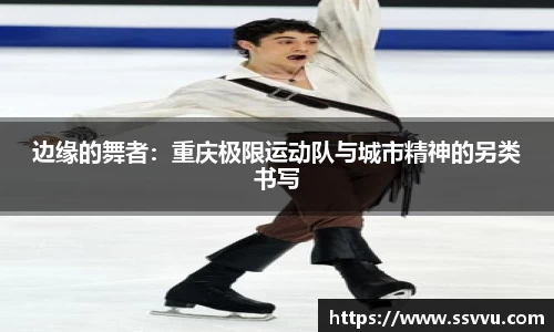 边缘的舞者：重庆极限运动队与城市精神的另类书写