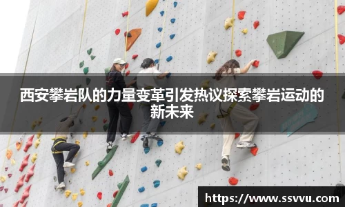 西安攀岩队的力量变革引发热议探索攀岩运动的新未来