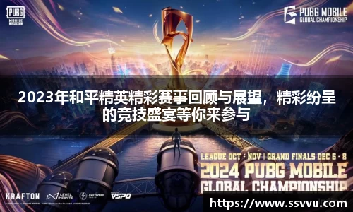 2023年和平精英精彩赛事回顾与展望，精彩纷呈的竞技盛宴等你来参与