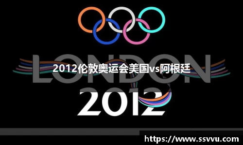 2012伦敦奥运会美国vs阿根廷