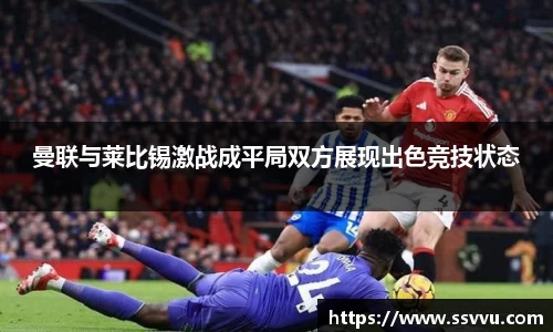 曼联与莱比锡激战成平局双方展现出色竞技状态