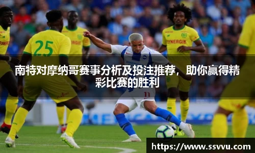 南特对摩纳哥赛事分析及投注推荐，助你赢得精彩比赛的胜利