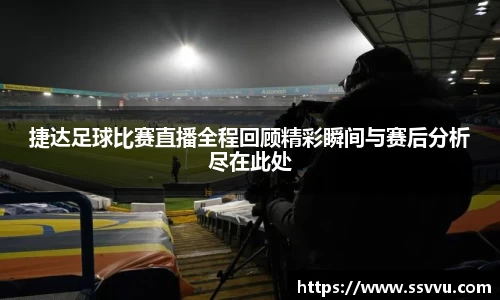 捷达足球比赛直播全程回顾精彩瞬间与赛后分析尽在此处