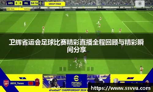 卫辉省运会足球比赛精彩直播全程回顾与精彩瞬间分享