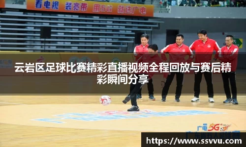 云岩区足球比赛精彩直播视频全程回放与赛后精彩瞬间分享