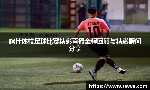 喀什体校足球比赛精彩直播全程回顾与精彩瞬间分享
