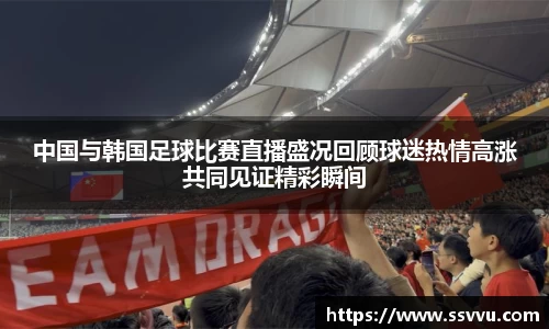 中国与韩国足球比赛直播盛况回顾球迷热情高涨共同见证精彩瞬间
