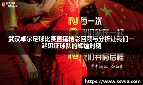 武汉卓尔足球比赛直播精彩回顾与分析让我们一起见证球队的辉煌时刻
