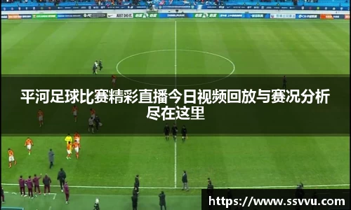 平河足球比赛精彩直播今日视频回放与赛况分析尽在这里