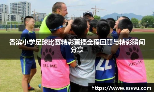 香滨小学足球比赛精彩直播全程回顾与精彩瞬间分享