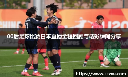 00后足球比赛日本直播全程回顾与精彩瞬间分享