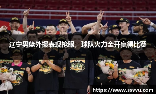 辽宁男篮外援表现抢眼，球队火力全开赢得比赛