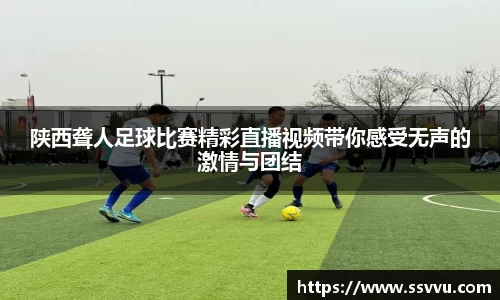 陕西聋人足球比赛精彩直播视频带你感受无声的激情与团结