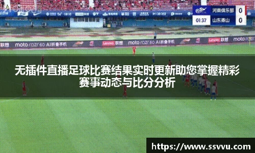 无插件直播足球比赛结果实时更新助您掌握精彩赛事动态与比分分析