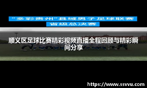 顺义区足球比赛精彩视频直播全程回顾与精彩瞬间分享