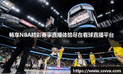 畅享NBA精彩赛事直播体验尽在看球直播平台