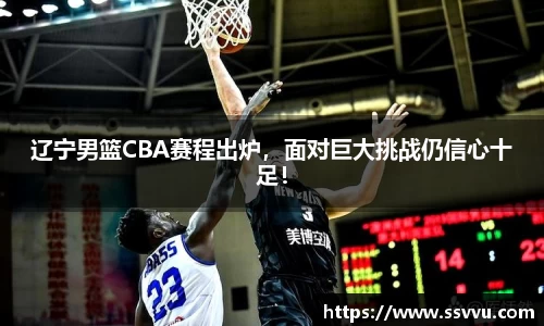 辽宁男篮CBA赛程出炉，面对巨大挑战仍信心十足！