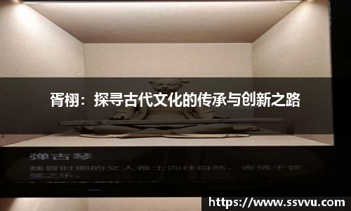 胥栩：探寻古代文化的传承与创新之路
