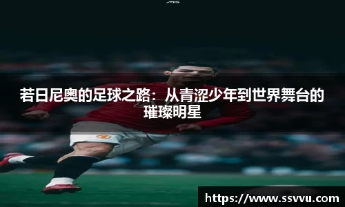 若日尼奥的足球之路：从青涩少年到世界舞台的璀璨明星