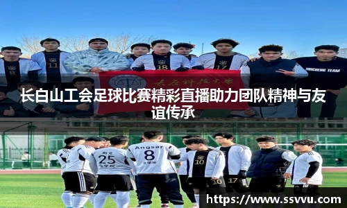 长白山工会足球比赛精彩直播助力团队精神与友谊传承