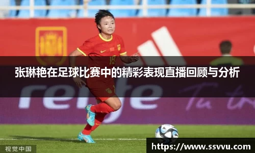 张琳艳在足球比赛中的精彩表现直播回顾与分析