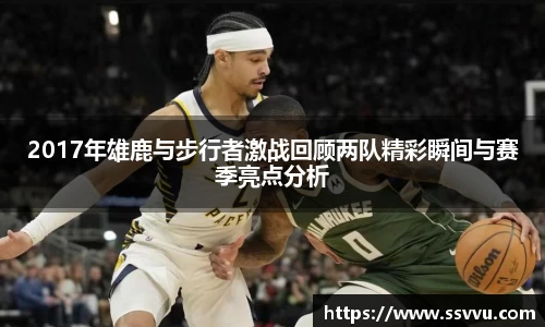 2017年雄鹿与步行者激战回顾两队精彩瞬间与赛季亮点分析