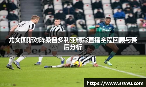 尤文图斯对阵桑普多利亚精彩直播全程回顾与赛后分析