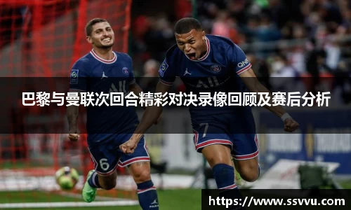 巴黎与曼联次回合精彩对决录像回顾及赛后分析