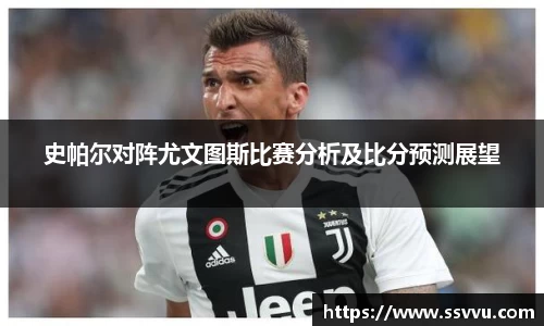 史帕尔对阵尤文图斯比赛分析及比分预测展望