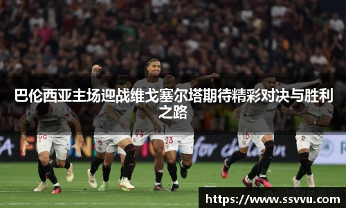 巴伦西亚主场迎战维戈塞尔塔期待精彩对决与胜利之路