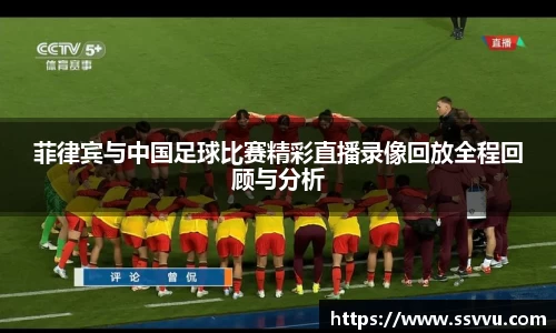 菲律宾与中国足球比赛精彩直播录像回放全程回顾与分析