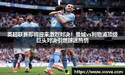 英超联赛即将迎来激烈对决！曼城vs利物浦顶级巨头对决引燃球迷热情